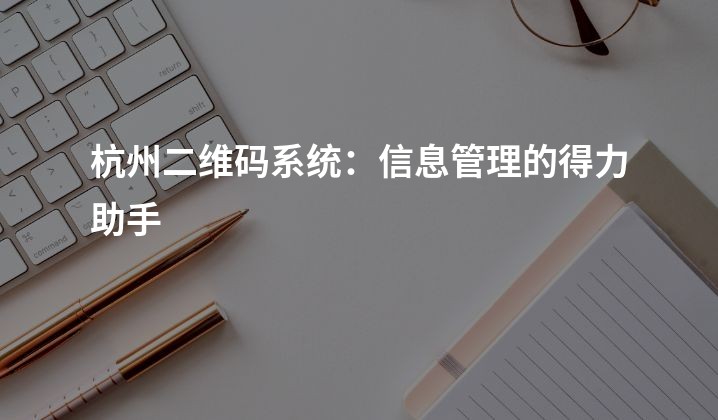 杭州二维码系统：信息管理的得力助手