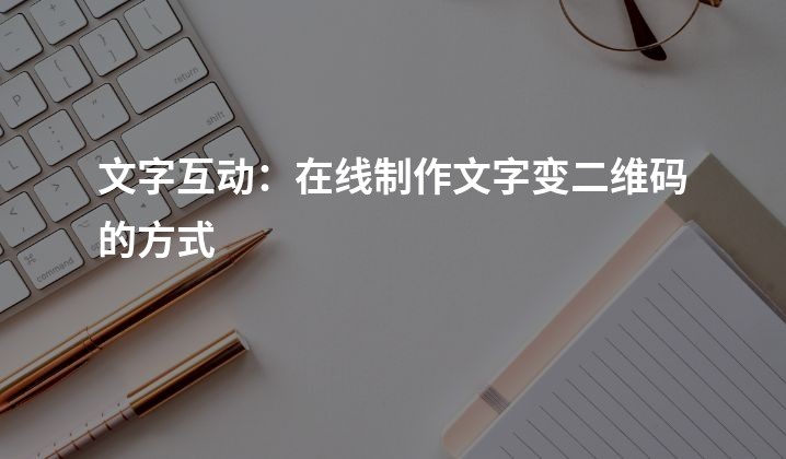 文字互动：在线制作文字变二维码的方式