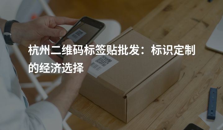 杭州二维码标签贴批发：标识定制的经济选择