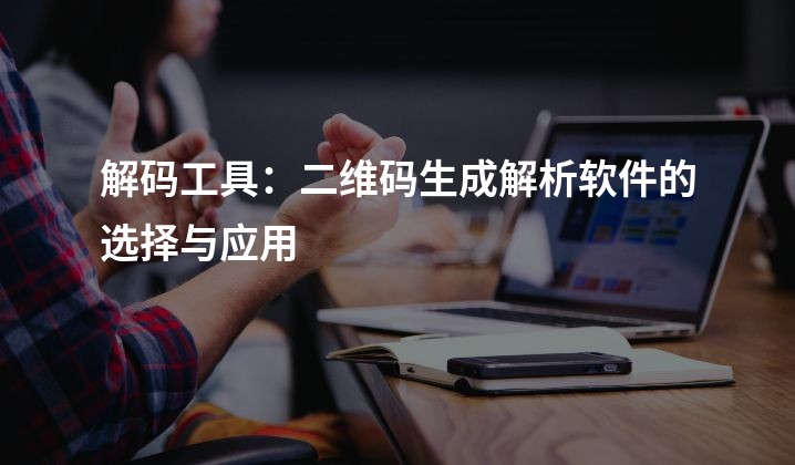 解码工具：二维码生成解析软件的选择与应用