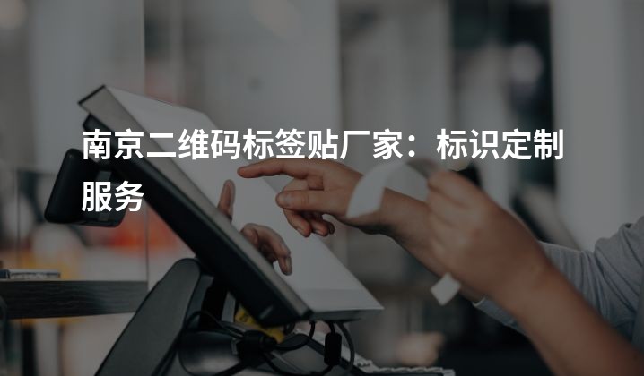 南京二维码标签贴厂家：标识定制服务