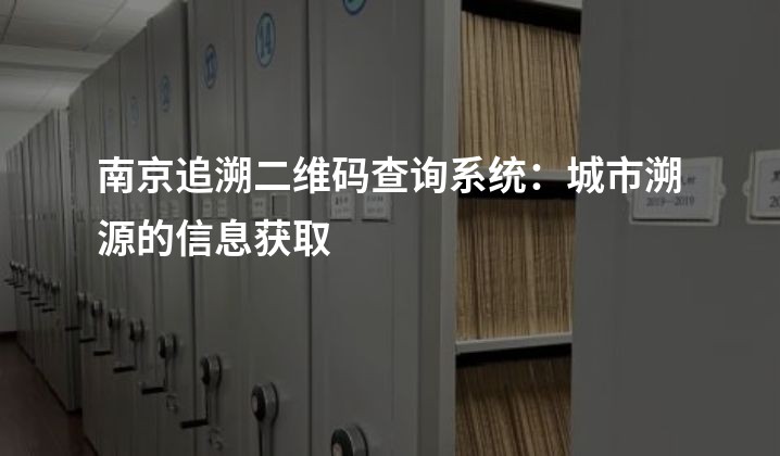 南京追溯二维码查询系统：城市溯源的信息获取