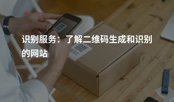 识别服务：了解二维码生成和识别的网站