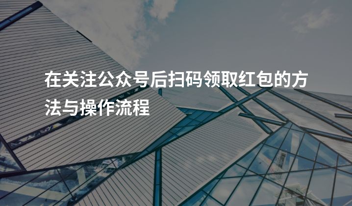 在关注公众号后扫码领取红包的方法与操作流程