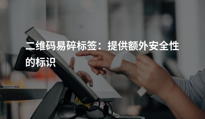 二维码易碎标签：提供额外安全性的标识