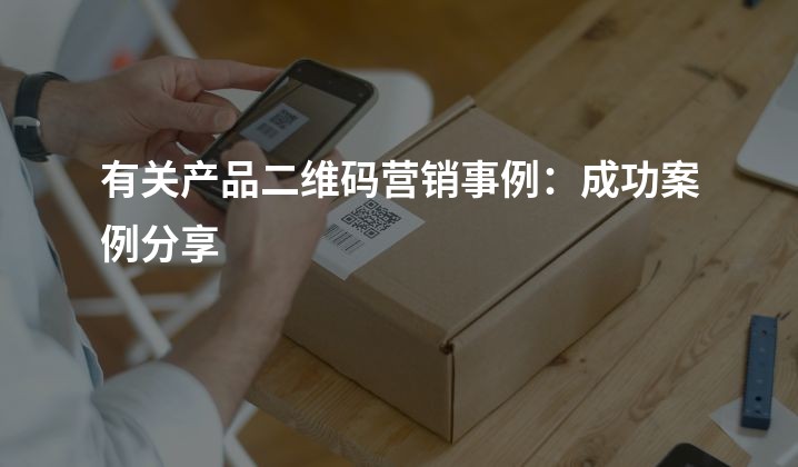 有关产品二维码营销事例：成功案例分享