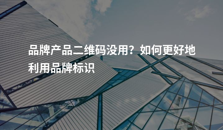 品牌产品二维码没用？如何更好地利用品牌标识