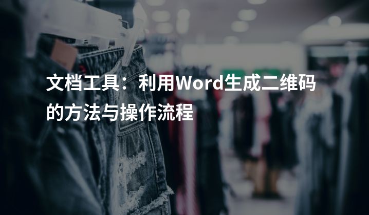 文档工具：利用Word生成二维码的方法与操作流程