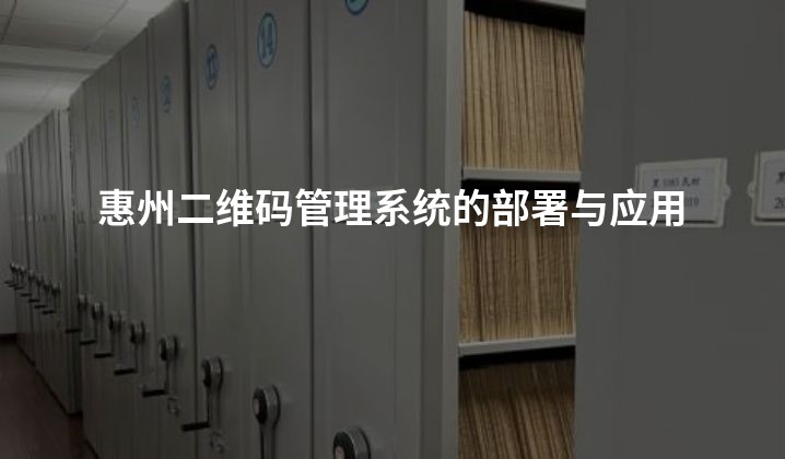 惠州二维码管理系统的部署与应用