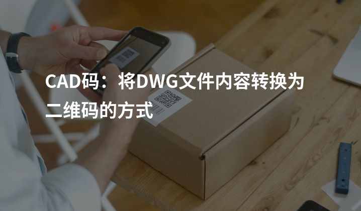 CAD码：将DWG文件内容转换为二维码的方式