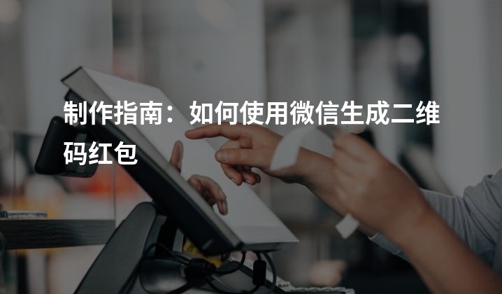 制作指南：如何使用微信生成二维码红包