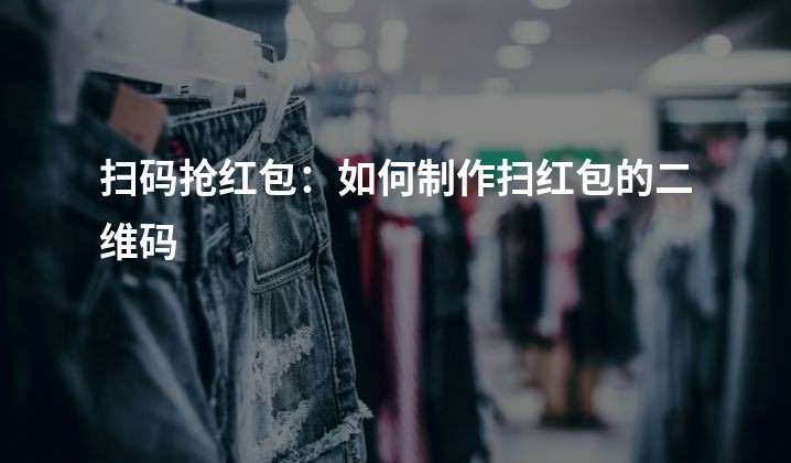 扫码抢红包：如何制作扫红包的二维码