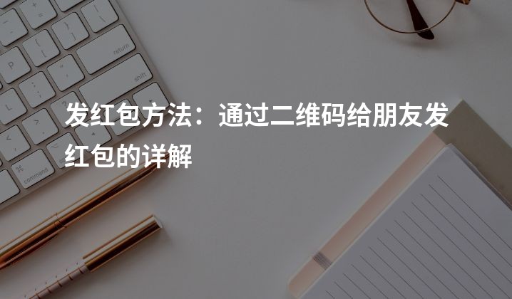 发红包方法：通过二维码给朋友发红包的详解