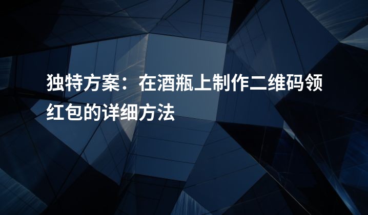 独特方案：在酒瓶上制作二维码领红包的详细方法