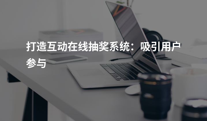 打造互动在线抽奖系统：吸引用户参与