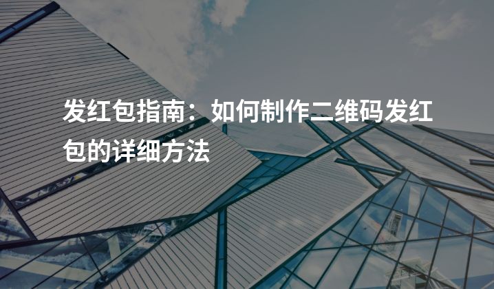 发红包指南：如何制作二维码发红包的详细方法