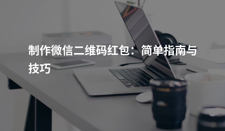 制作微信二维码红包：简单指南与技巧