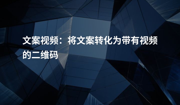 文案视频：将文案转化为带有视频的二维码