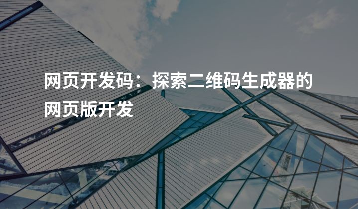 网页开发码：探索二维码生成器的网页版开发