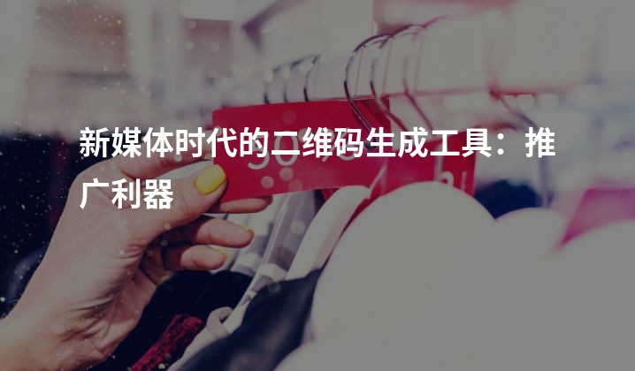 新媒体时代的二维码生成工具：推广利器