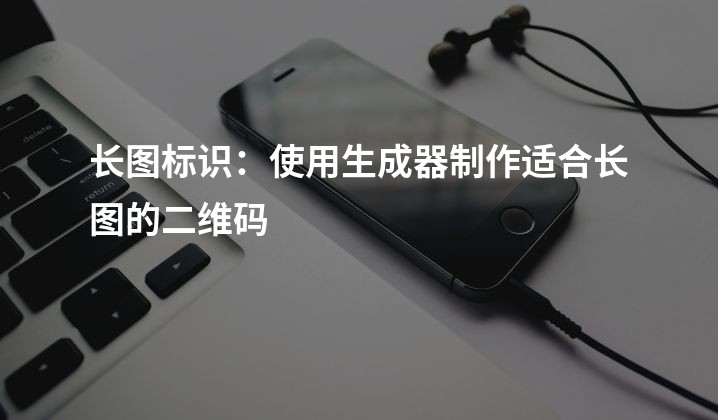 长图标识：使用生成器制作适合长图的二维码