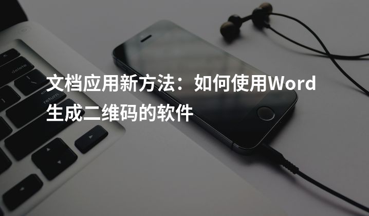 文档应用新方法：如何使用Word生成二维码的软件