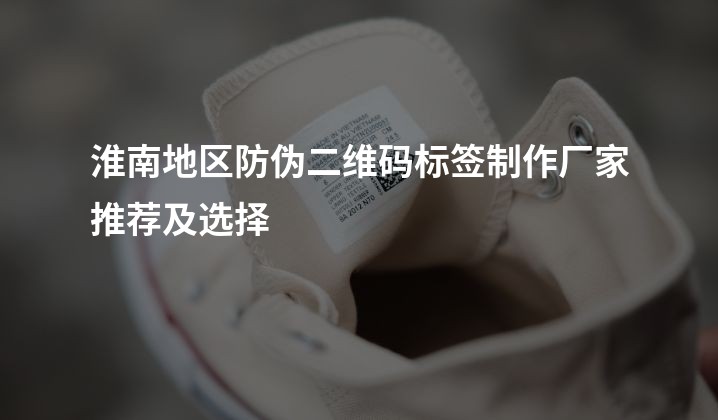 淮南地区防伪二维码标签制作厂家推荐及选择