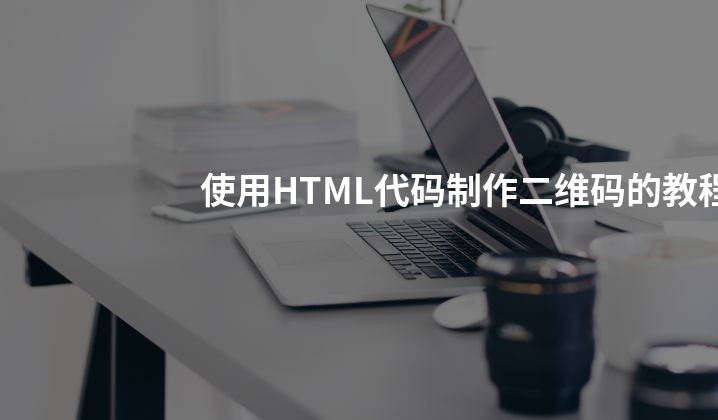 使用HTML代码制作二维码的教程