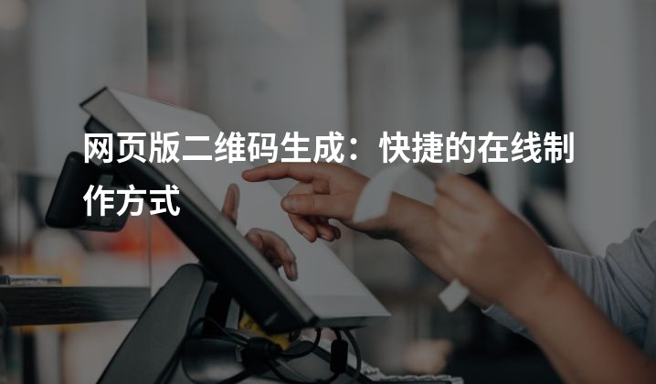 网页版二维码生成：快捷的在线制作方式