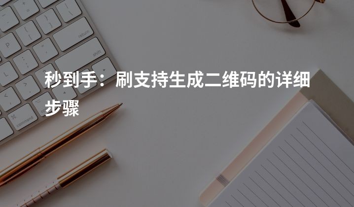 秒到手：刷支持生成二维码的详细步骤