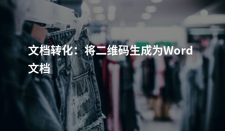 文档转化：将二维码生成为Word文档