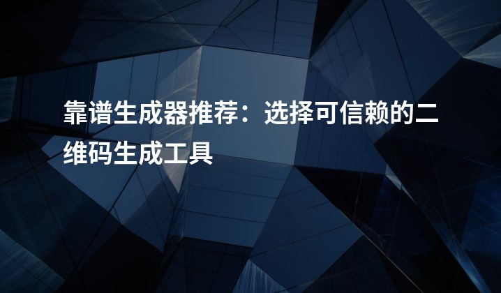 靠谱生成器推荐：选择可信赖的二维码生成工具