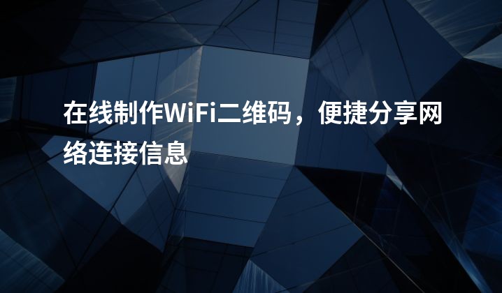 在线制作WiFi二维码，便捷分享网络连接信息