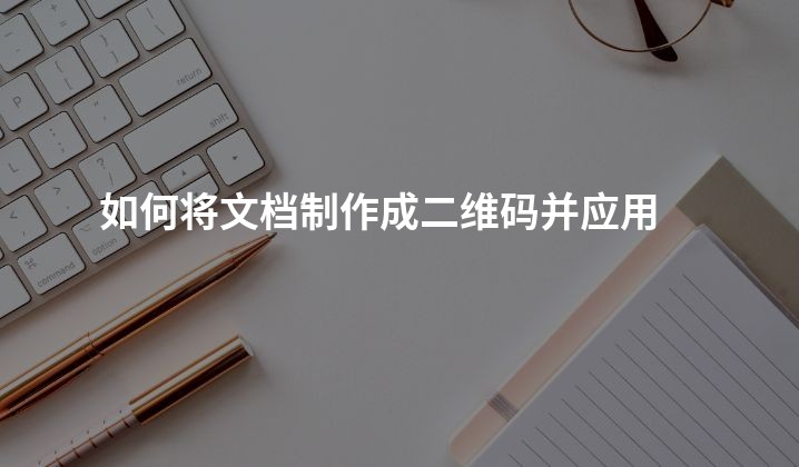 如何将文档制作成二维码并应用