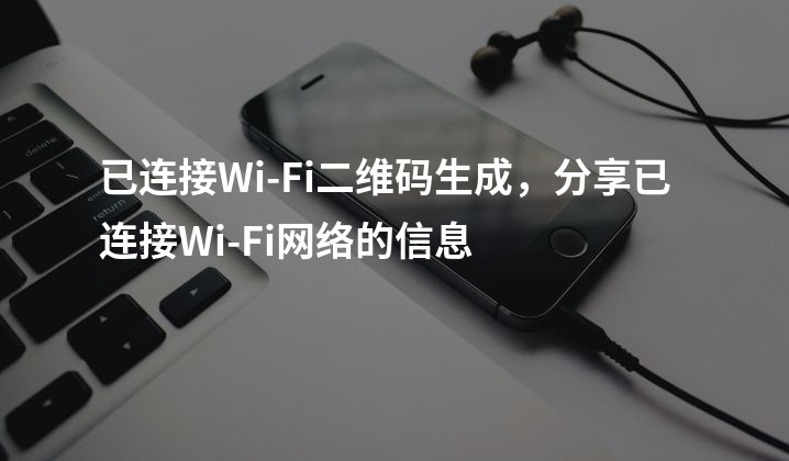已连接Wi-Fi二维码生成，分享已连接Wi-Fi网络的信息