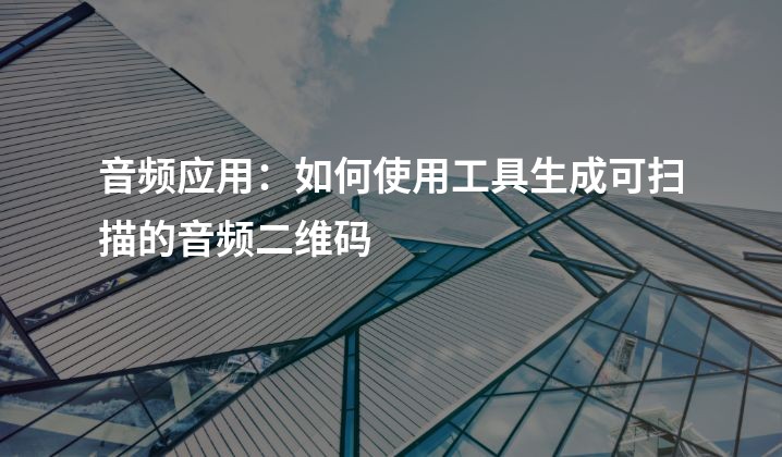 音频应用：如何使用工具生成可扫描的音频二维码