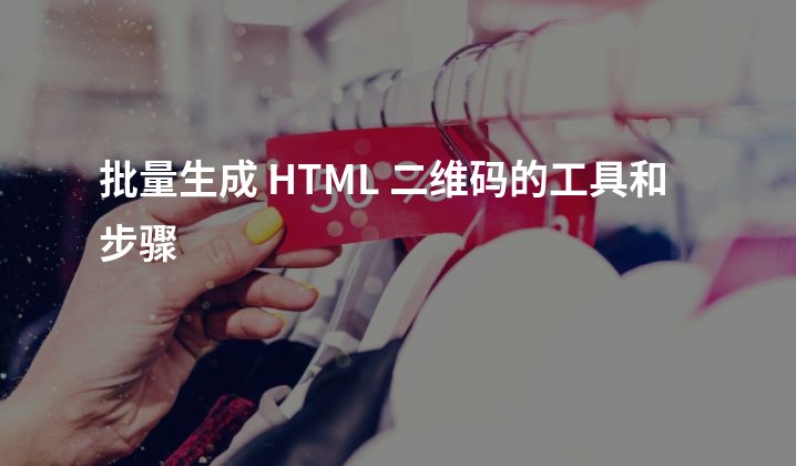 批量生成 HTML 二维码的工具和步骤