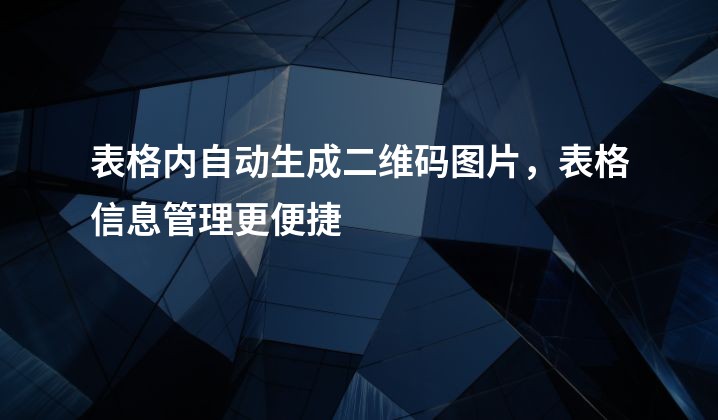 表格内自动生成二维码图片，表格信息管理更便捷