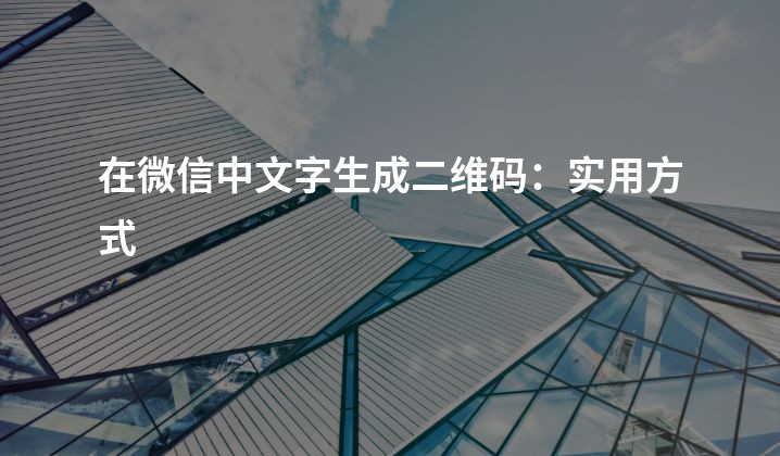 在微信中文字生成二维码：实用方式