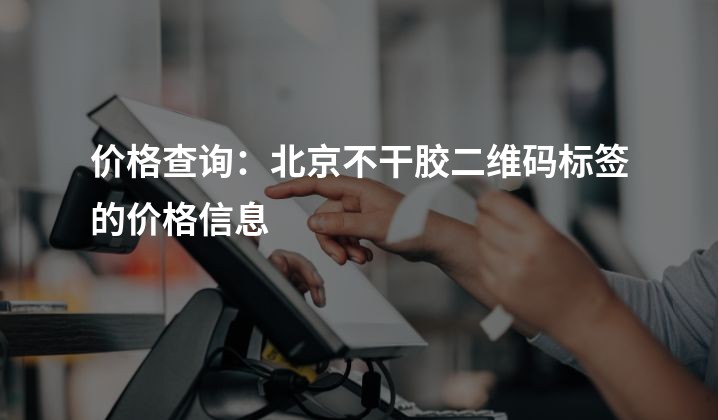 价格查询：北京不干胶二维码标签的价格信息