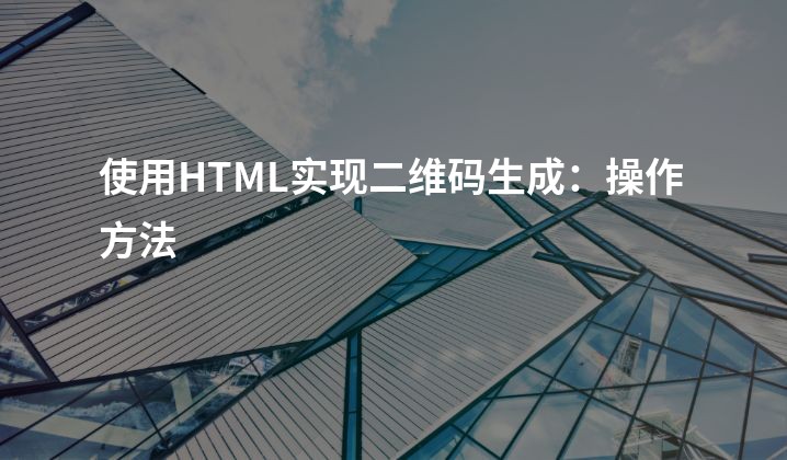 使用HTML实现二维码生成：操作方法