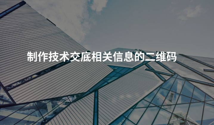 制作技术交底相关信息的二维码