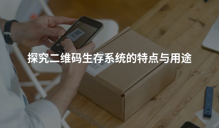 探究二维码生存系统的特点与用途