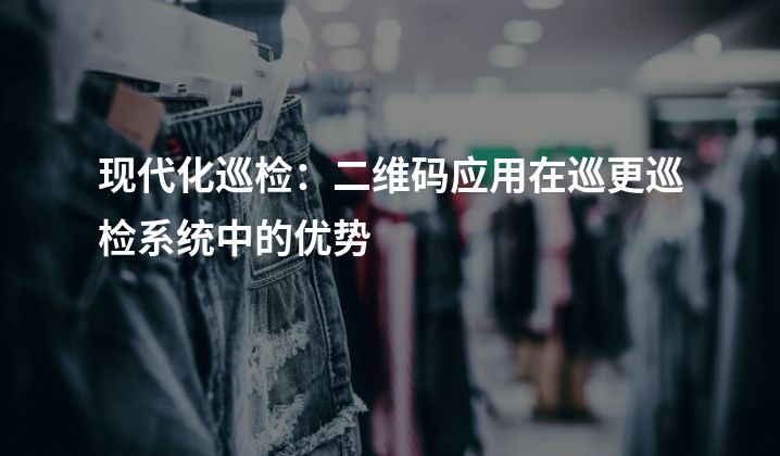 现代化巡检：二维码应用在巡更巡检系统中的优势