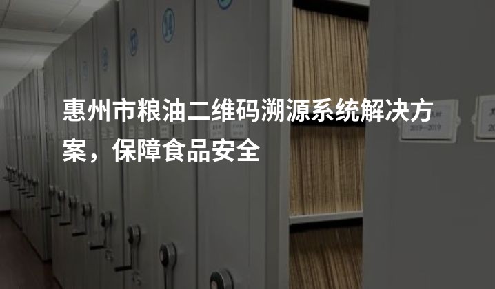 惠州市粮油二维码溯源系统解决方案，保障食品安全