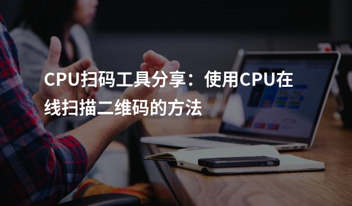 CPU扫码工具分享：使用CPU在线扫描二维码的方法