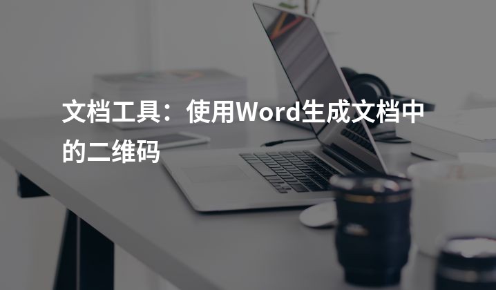 文档工具：使用Word生成文档中的二维码