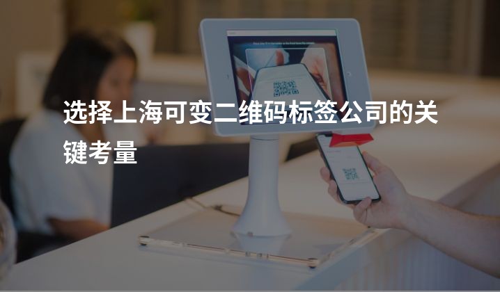 选择上海可变二维码标签公司的关键考量