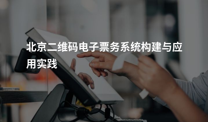 北京二维码电子票务系统构建与应用实践