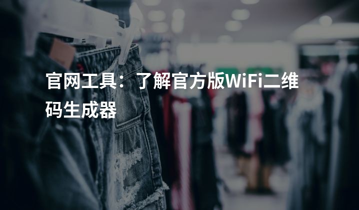 官网工具：了解官方版WiFi二维码生成器